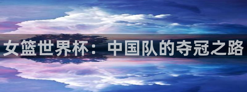 世界杯48支球队赛制:女篮世界杯:中国队的夺冠之路
