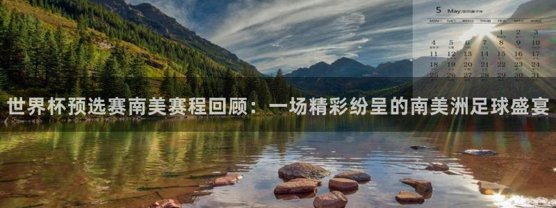 世界杯比赛时间:世界杯预选赛南美赛程回顾:一场精彩纷呈的南美洲足球盛宴